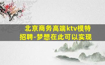 北京商务高端ktv模特招聘-梦想在此可以实现